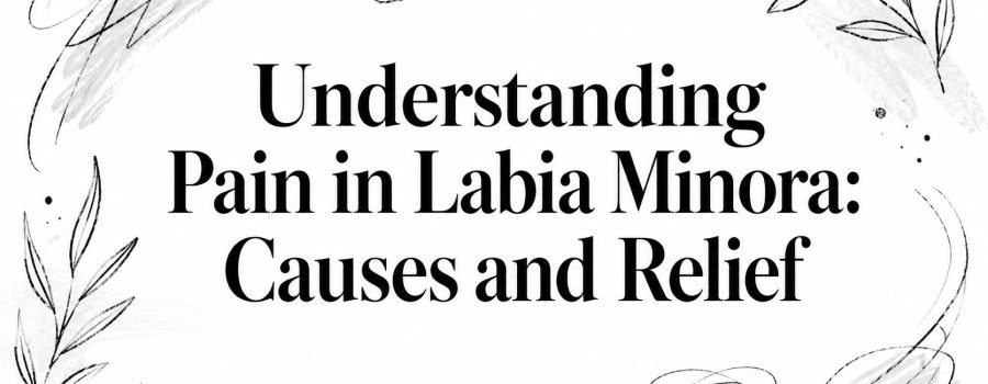 Understanding Pain in Labia Minora: Causes and Relief