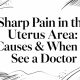 Sharp Pain in the Uterus Area: Causes & When to See a Doctor
