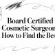 Board Certified Cosmetic Surgeon: How to Find the Best