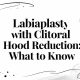 Labiaplasty with Clitoral Hood Reduction: What to Know